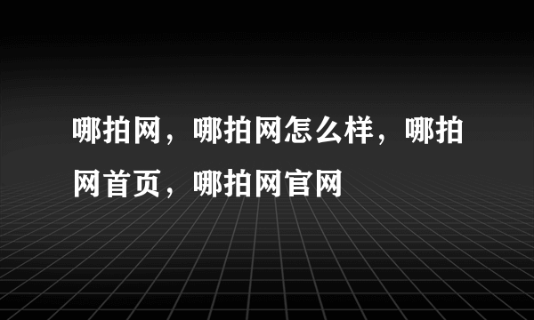 哪拍网，哪拍网怎么样，哪拍网首页，哪拍网官网