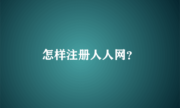 怎样注册人人网？