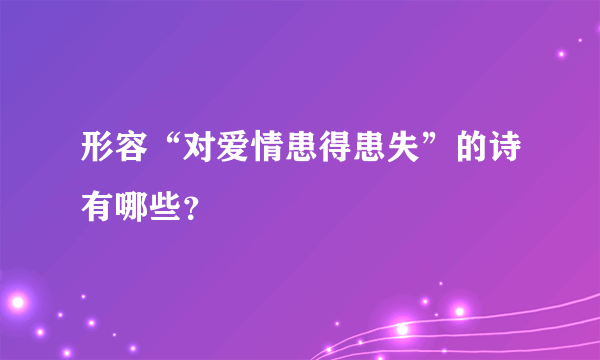 形容“对爱情患得患失”的诗有哪些？