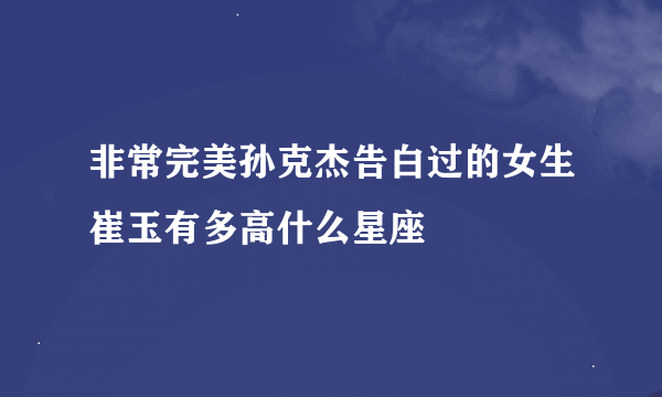 非常完美孙克杰告白过的女生崔玉有多高什么星座