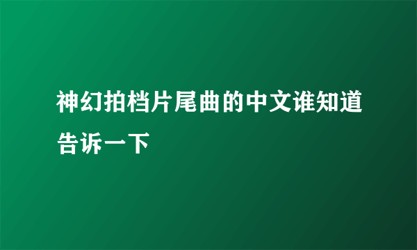 神幻拍档片尾曲的中文谁知道告诉一下