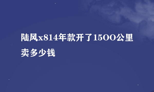 陆风x814年款开了15OO公里卖多少钱