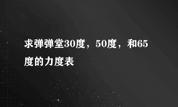 求弹弹堂30度，50度，和65度的力度表