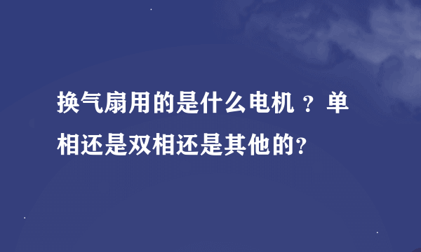 换气扇用的是什么电机 ？单相还是双相还是其他的？