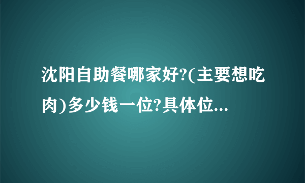 沈阳自助餐哪家好?(主要想吃肉)多少钱一位?具体位置在哪?..