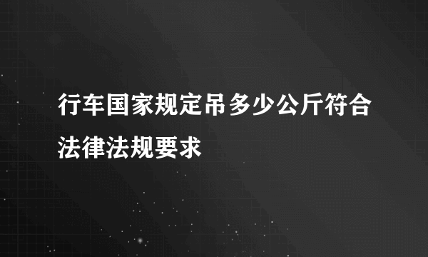 行车国家规定吊多少公斤符合法律法规要求