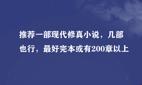 推荐一部现代修真小说，几部也行，最好完本或有200章以上