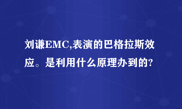 刘谦EMC,表演的巴格拉斯效应。是利用什么原理办到的?