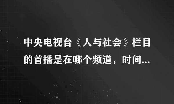 中央电视台《人与社会》栏目的首播是在哪个频道，时间是什么时候？谢谢