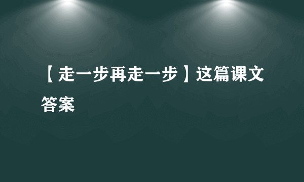 【走一步再走一步】这篇课文答案