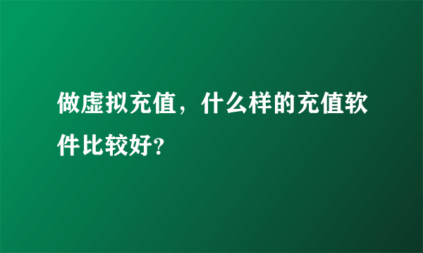 做虚拟充值，什么样的充值软件比较好？