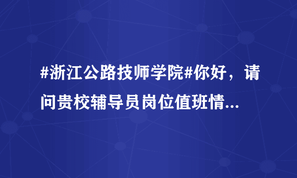 #浙江公路技师学院#你好，请问贵校辅导员岗位值班情况如何？一星期值几天呢