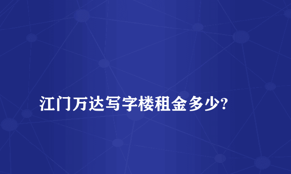 
江门万达写字楼租金多少?

