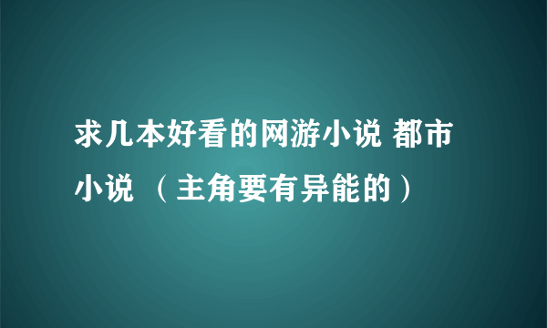 求几本好看的网游小说 都市小说 （主角要有异能的）