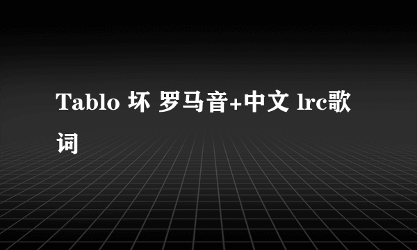 Tablo 坏 罗马音+中文 lrc歌词