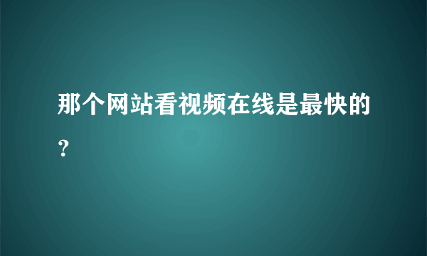 那个网站看视频在线是最快的？