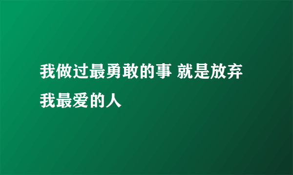 我做过最勇敢的事 就是放弃我最爱的人