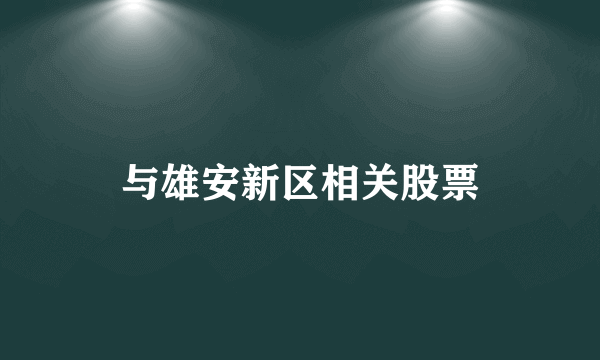 与雄安新区相关股票