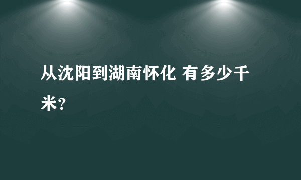 从沈阳到湖南怀化 有多少千米？