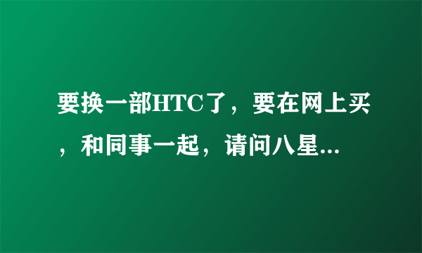 要换一部HTC了，要在网上买，和同事一起，请问八星手机购物商城的手机好不好啊？