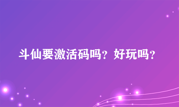 斗仙要激活码吗？好玩吗？