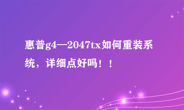 惠普g4—2047tx如何重装系统，详细点好吗！！