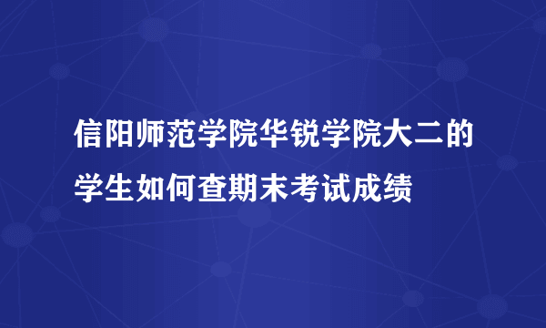 信阳师范学院华锐学院大二的学生如何查期末考试成绩