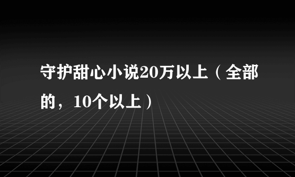 守护甜心小说20万以上（全部的，10个以上）