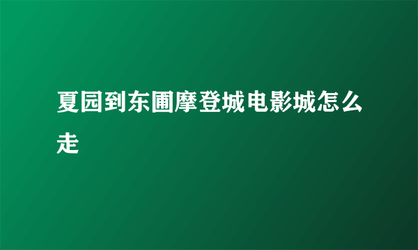 夏园到东圃摩登城电影城怎么走