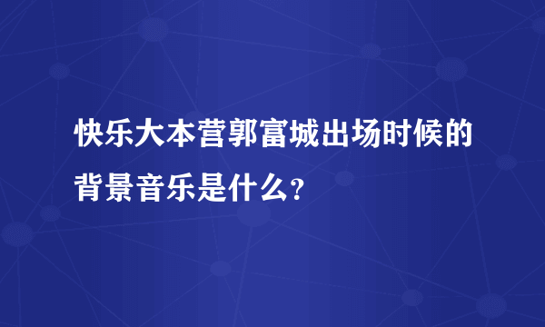 快乐大本营郭富城出场时候的背景音乐是什么？