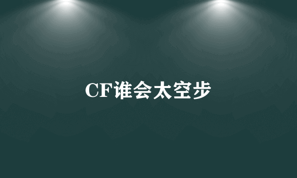 CF谁会太空步