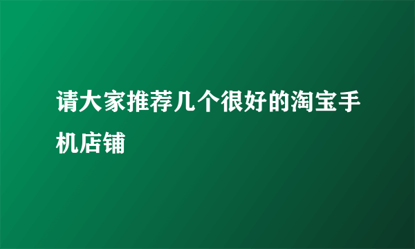 请大家推荐几个很好的淘宝手机店铺