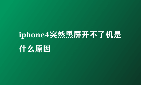 iphone4突然黑屏开不了机是什么原因