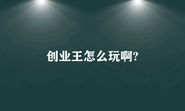 创业王怎么玩啊?