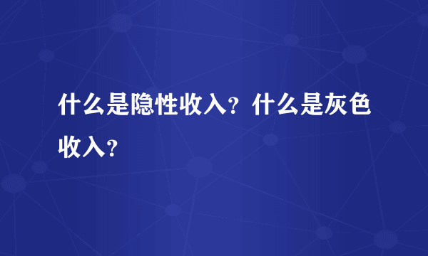 什么是隐性收入？什么是灰色收入？