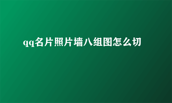 qq名片照片墙八组图怎么切