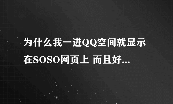 为什么我一进QQ空间就显示在SOSO网页上 而且好友的空间进不去