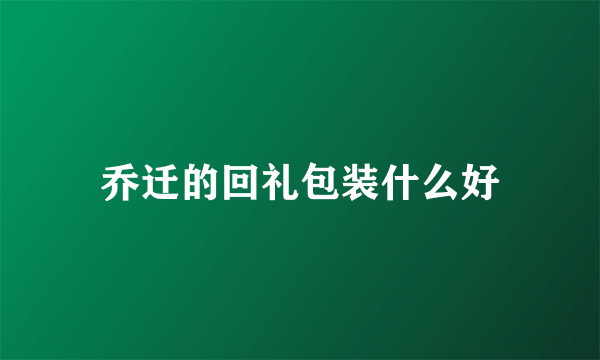 乔迁的回礼包装什么好