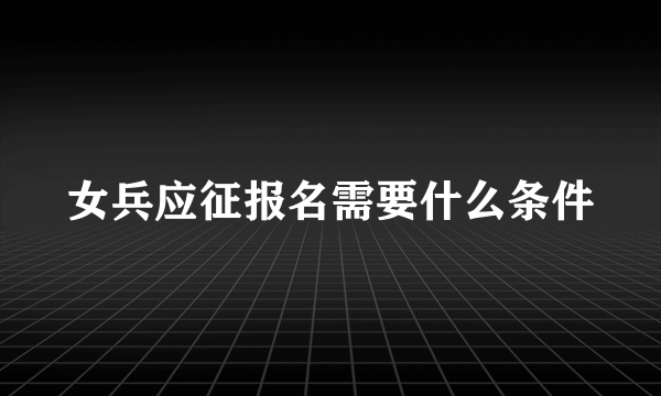 女兵应征报名需要什么条件