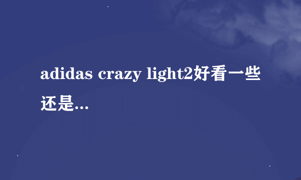 adidas crazy light2好看一些还是adidas crazy fast好看一些