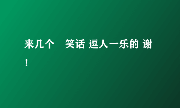 来几个囧笑话 逗人一乐的 谢！