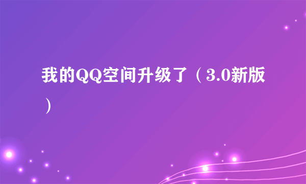 我的QQ空间升级了（3.0新版）