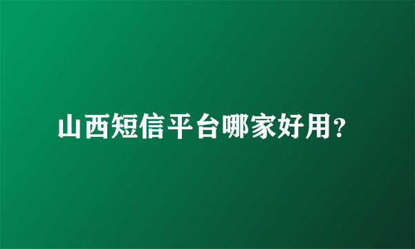 山西短信平台哪家好用？