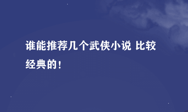 谁能推荐几个武侠小说 比较经典的！