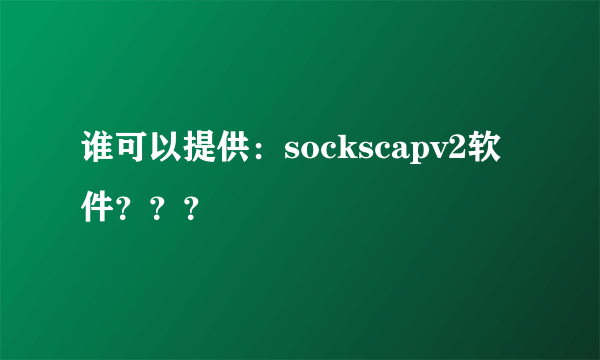 谁可以提供：sockscapv2软件？？？