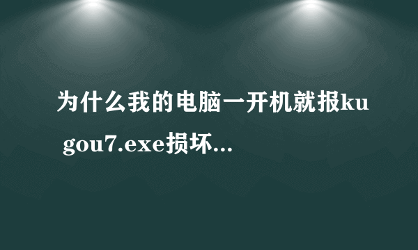 为什么我的电脑一开机就报ku gou7.exe损坏文件,请运行chkdsk工具,怎么办