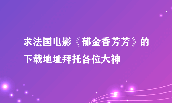 求法国电影《郁金香芳芳》的下载地址拜托各位大神