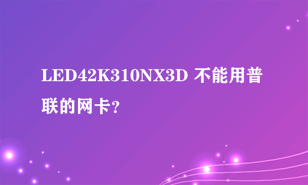 LED42K310NX3D 不能用普联的网卡？