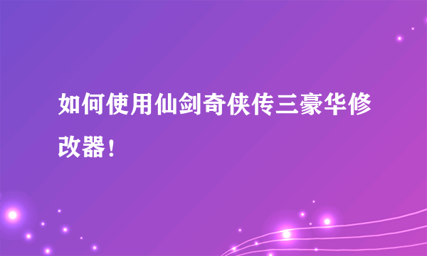 如何使用仙剑奇侠传三豪华修改器！