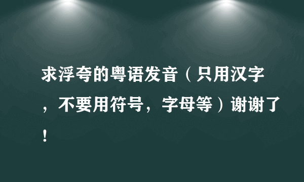 求浮夸的粤语发音（只用汉字，不要用符号，字母等）谢谢了！